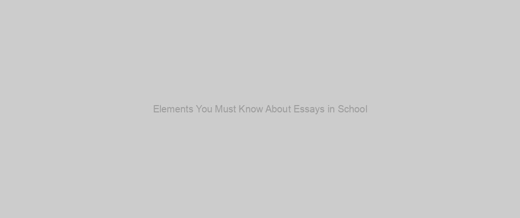 Elements You Must Know About Essays in School
